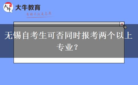 无锡自考生可否同时报考两个以上专业？