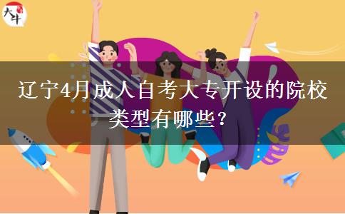 辽宁4月成人自考大专开设的院校类型有哪些？
