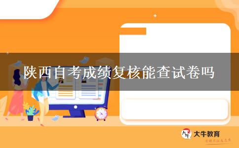 陕西自考成绩复核能查试卷吗