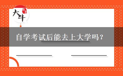 自学考试后能去上大学吗？