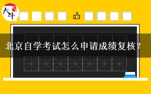 北京自学考试怎么申请成绩复核？