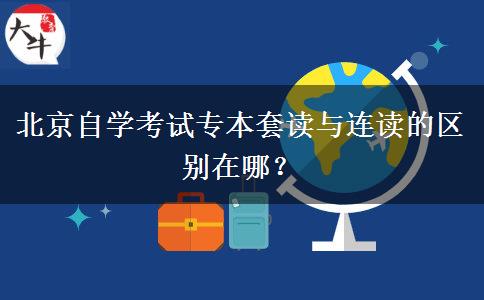 北京自学考试专本套读与连读的区别在哪？