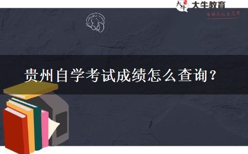 贵州自学考试成绩怎么查询？