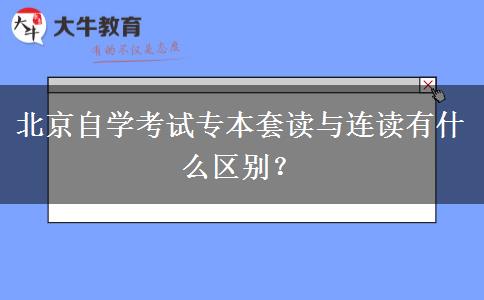 北京自学考试专本套读与连读有什么区别？