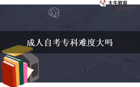 成人自考专科难度大吗
