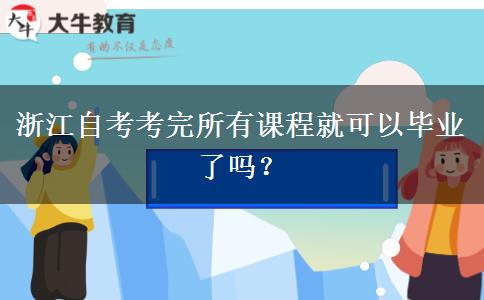 浙江自考考完所有课程就可以毕业了吗？