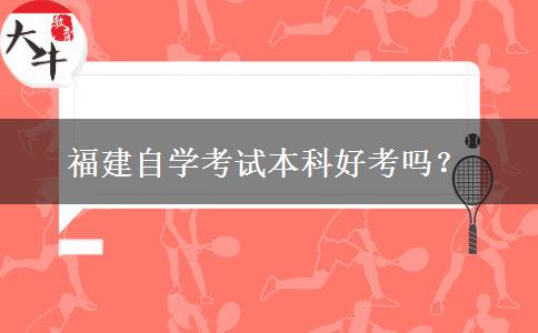 福建自学考试本科好考吗？