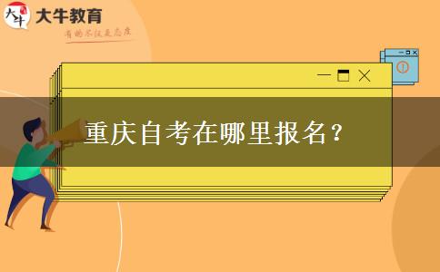 重庆自考在哪里报名？