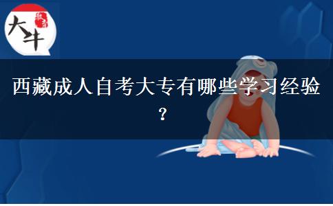 西藏成人自考大专有哪些学习经验？