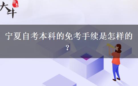 宁夏自考本科的免考手续是怎样的？