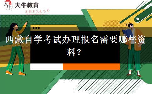 西藏自学考试办理报名需要哪些资料？