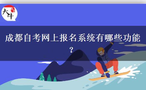 成都自考网上报名系统有哪些功能？
