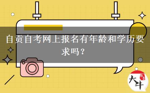 自贡自考网上报名有年龄和学历要求吗？