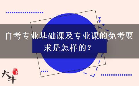 自考专业基础课及专业课的免考要求是怎样的？