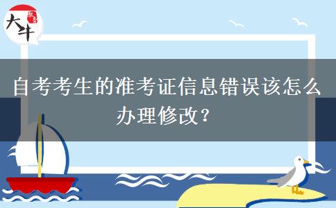 自考考生的准考证信息错误该怎么办理修改？