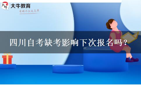 四川自考缺考影响下次报名吗？