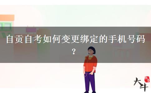 自贡自考如何变更绑定的手机号码？