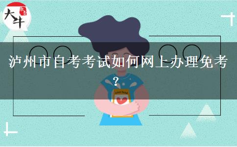 泸州市自考考试如何网上办理免考？