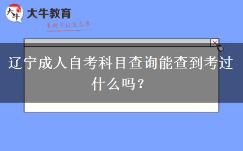 辽宁成人自考科目查询能查到考过什么吗？