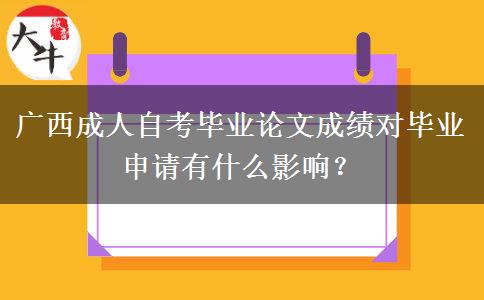 广西成人自考毕业论文成绩对毕业申请有什么影响？