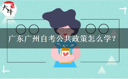 广东广州自考公共政策怎么学？