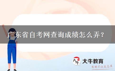 广东省自考网查询成绩怎么弄？