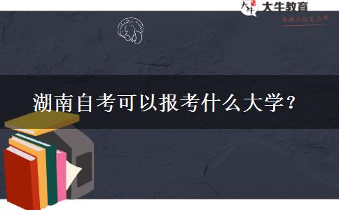 湖南自考可以报考什么大学？