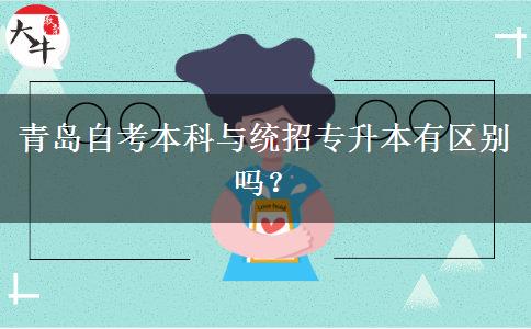 青岛自考本科与统招专升本有区别吗？