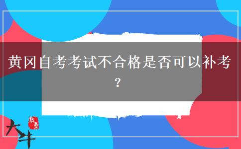 黄冈自考考试不合格是否可以补考？