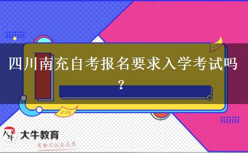 四川南充自考报名要求入学考试吗？