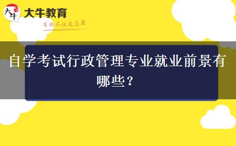 自学考试行政管理专业就业前景有哪些？