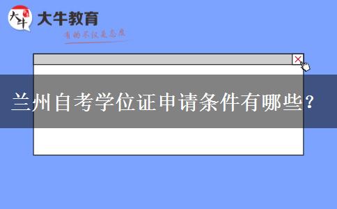 兰州自考学位证申请条件有哪些？