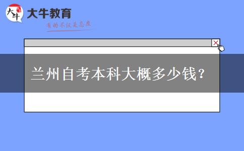 兰州自考本科大概多少钱？