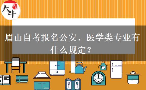 眉山自考报名公安、医学类专业有什么规定？