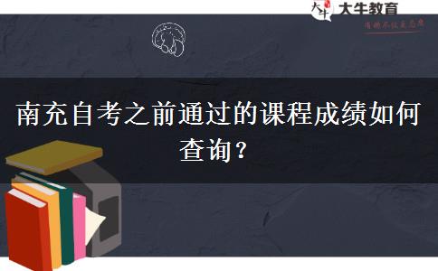 南充自考之前通过的课程成绩如何查询？