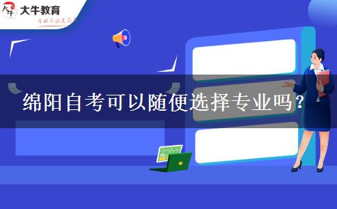 绵阳自考可以随便选择专业吗？