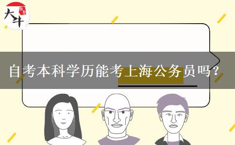 自考本科学历能考上海公务员吗？