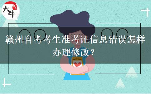 赣州自考考生准考证信息错误怎样办理修改？