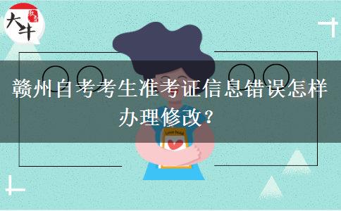 赣州自考考生准考证信息错误怎样办理修改？