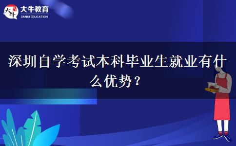 深圳自学考试本科毕业生就业有什么优势？