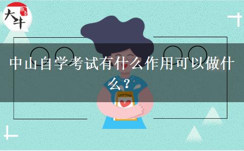 中山自学考试有什么作用可以做什么？