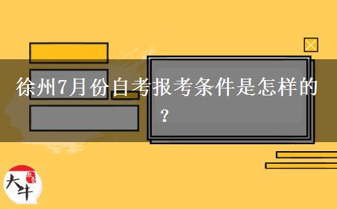 徐州7月份自考报考条件是怎样的？