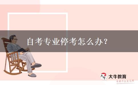 自考专业停考怎么办？