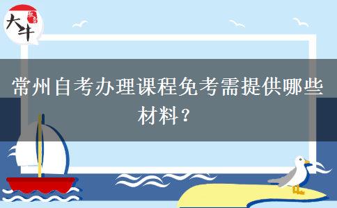 常州自考办理课程免考需提供哪些材料？