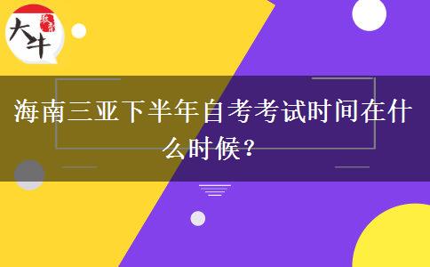 海南三亚下半年自考考试时间在什么时候？