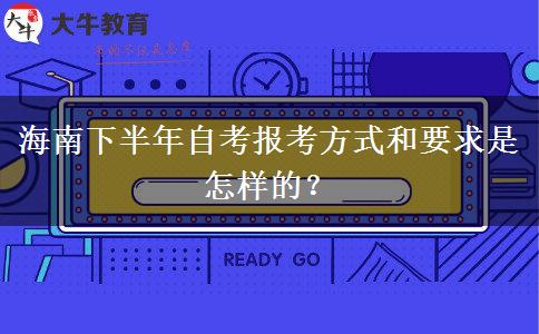 海南下半年自考报考方式和要求是怎样的？