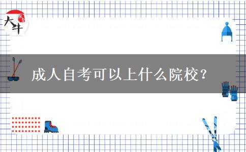 成人自考可以上什么院校？