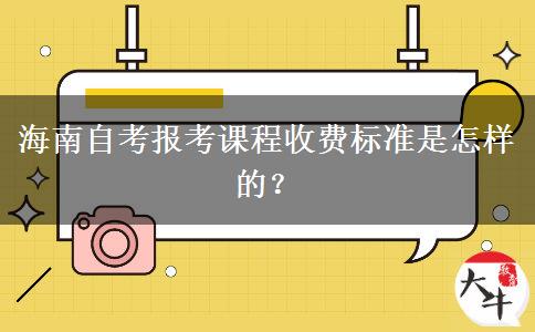 海南自考报考课程收费标准是怎样的？