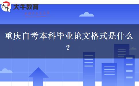 重庆自考本科毕业论文格式是什么？