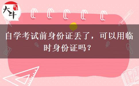 自学考试前身份证丢了，可以用临时身份证吗？